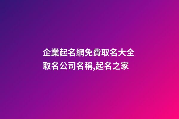 企業起名網免費取名大全 取名公司名稱,起名之家-第1張-公司起名-玄機派